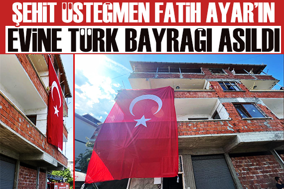Şehit Piyade Üsteğmen Ömer Fatih Ayar ın evine Türk bayrağı asıldı