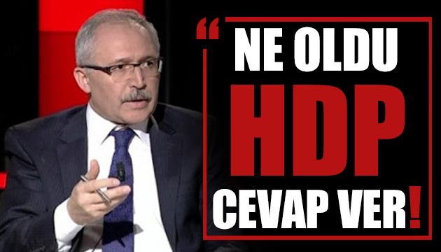 Abdulkadir Selvi: Ne oldu HDP cevap ver!