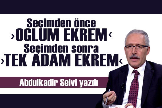 Abdulkadir yazdı: Seçimlerden önce  Oğlum Ekrem , seçimler bitti  Tek adam Ekrem 