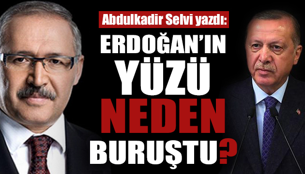 Abdulkadir Selvi: Erdoğan ın yüzü neden buruştu?