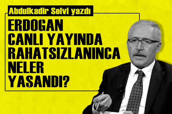 Abdulkadir Selvi yazdı: Erdoğan canlı yayında rahatsızlanınca neler yaşandı?