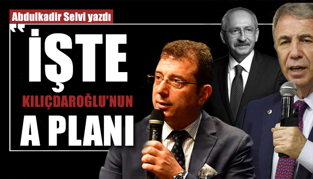 Abdulkadir Selvi yazdı: İşte Kılıçdaroğlu nun A planı