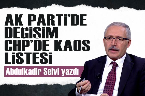 Abdulkadir Selvi yazdı: AK Parti de değişim, CHP de kaos listesi