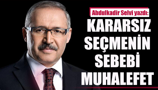 Abdulkadir Selvi: Kararsız seçmenin sebebi muhalefet