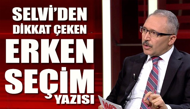 Abdulkadir Selvi'den dikkat çeken erken seçim yazısı