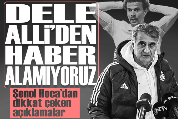 Şenol Güneş:  Dele Alli den haber alamıyoruz 