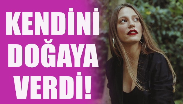 Serenay Sarıkaya kendini doğaya verdi!