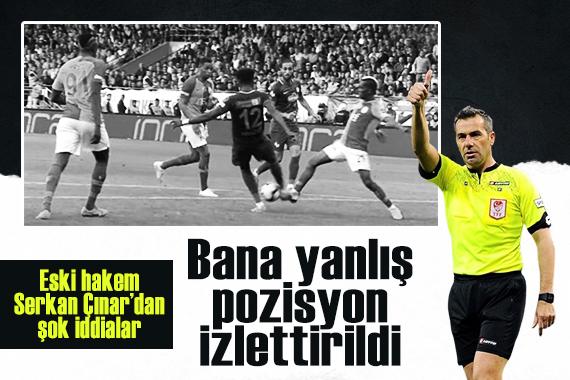 Eski hakem Serkan Çınar dan şok iddialar: Bana yanlış pozisyon izlettirildi!