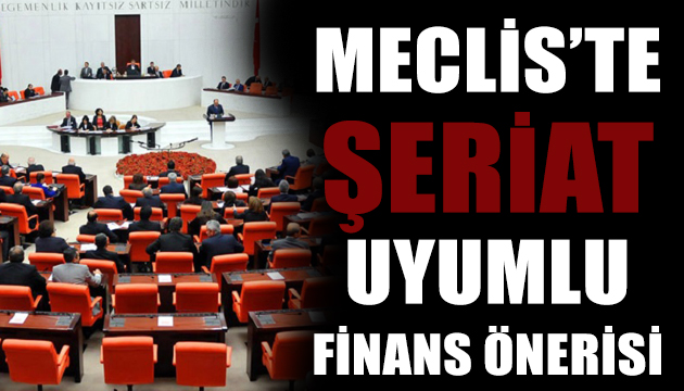 TBMM de şeriat uyumlu finans önerisi