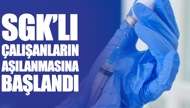 SGK lı çalışanların aşılanmasına başlandı