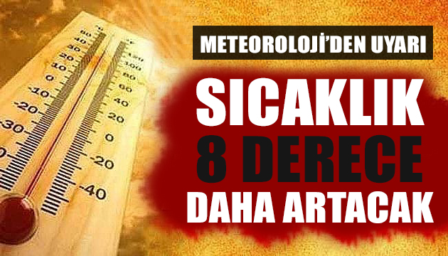 Meteoroloji’den uyarı: Sıcaklıklar 8 derece daha artacak