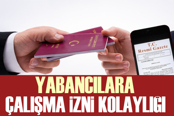 Yabancıların çalışmasını kolaylaştıracak hamle Resmi Gazete de yayımlandı