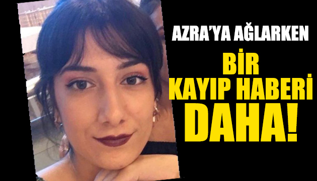 Azra ya ağlarken bir kayıp haberi daha!