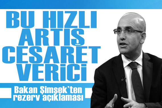 Bakan Şimşek ten rezerv açıklaması: Bu hızlı artış cesaret verici