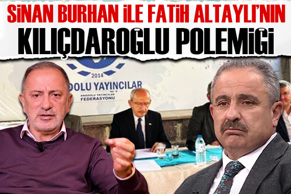 Sinan Burhan ve Fatih Altaylı nın Kılıçdaroğlu gerilimi