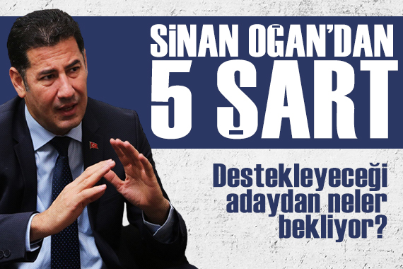 Sinan Oğan dan 5 şart! Destekleyeceği adaydan neler bekliyor?