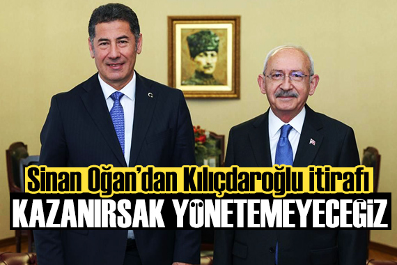 Sinan Oğan dan Kılıçdaroğlu açıklaması:  Kazanırsak yönetemeyeceğiz  dedi