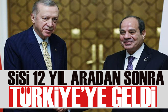 Mısır Cumhurbaşkanı Sisi 12 yıl sonra Türkiye ye geldi
