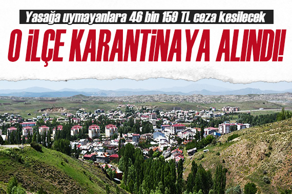 Bütün ilçe karantinaya alındı! Yasağa uymayanlara 46 bin 159 TL ceza...