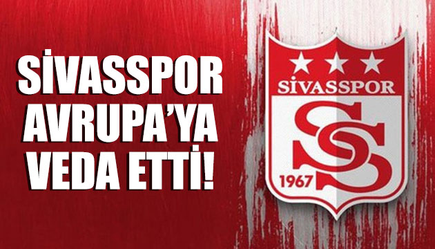 Sivasspor Avrupa ya veda etti!