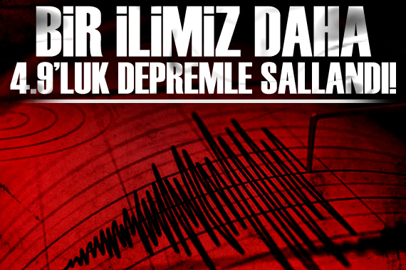 Bir ilimiz daha 4,9 luk depremle sallandı!