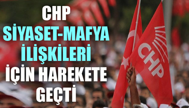 CHP, “siyaset- mafya ilişkileri” için harekete geçti