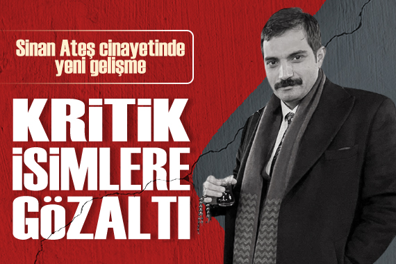 Sinan Ateş suikastinde yeni gelişme: Kritik isimlere gözaltı kararı