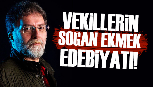 Ahmet Hakan: Milletvekillerinin soğan ekmek edebiyatı!