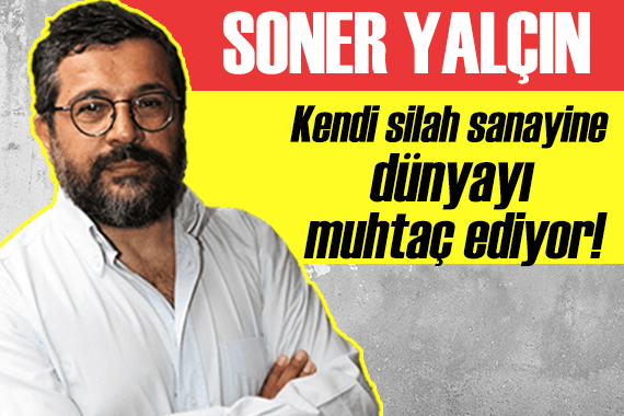 Soner Yalçın: Batı kendi silah sanayine dünyayı muhtaç ediyor!