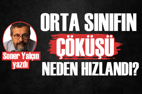 Soner Yalçın yazdı: Orta sınıfın çöküşü niye hızlandı?