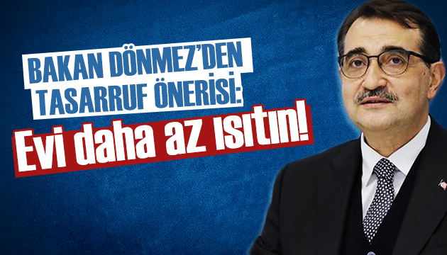 Bakan Dönmez den tasarruf önerisi: Evi daha az ısıtın!