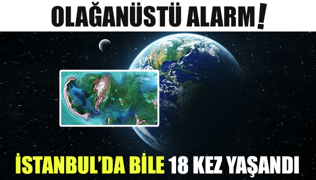Olağanüstü alarm! İstanbul’da bile 18 kez yaşandı!