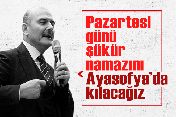 İçişleri Bakanı Süleyman Soylu: Pazartesi günü şükür namazını Ayasofya da kılacağız