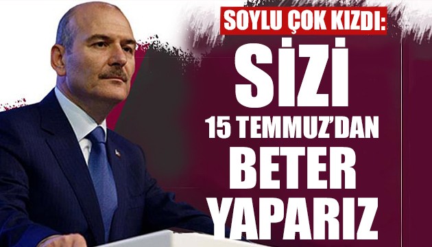 Süleyman Soylu: Sizi 15 Temmuz'dan beter yaparız