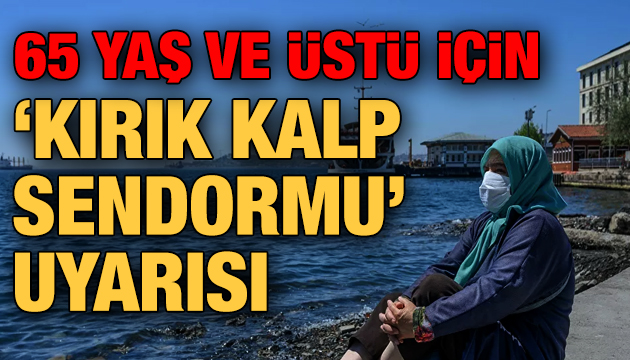 65 yaş ve üstü için ‘kırık kalp sendromu’ uyarısı