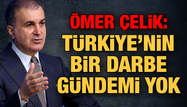 Ömer Çelik: Türkiye nin bir darbe gündemi yok