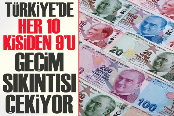 Türkiye’de her 10 kişiden 9’u geçim sıkıntısı çekiyor