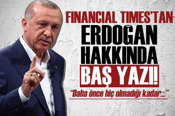 Financial Times tan Erdoğan hakkında baş yazı: Daha önce hiç...