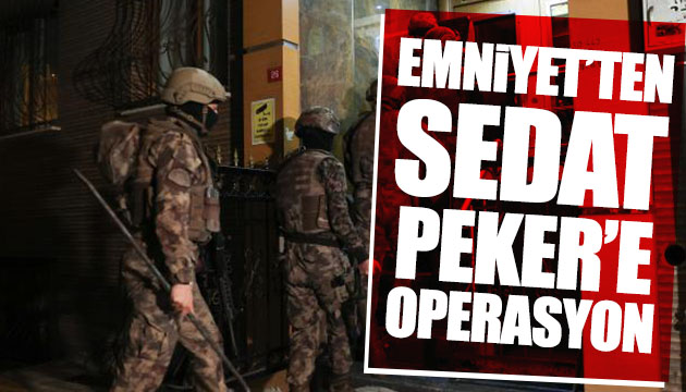 Emniyet ten Sedat Peker e operasyon