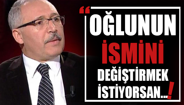 Abdulkadir Selvi: Oğlunun ismini değiştirmek istiyorsan...