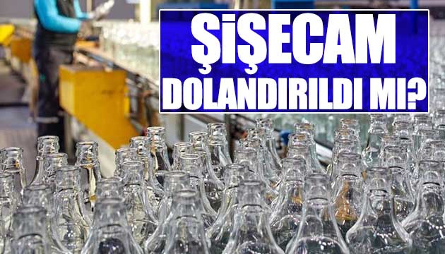 Şişecam dolandırıldı mı?