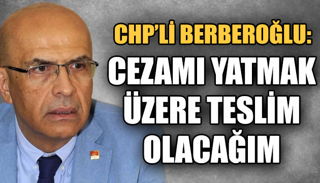 Berberoğlu: Cezamı yatmak üzere teslim olacağım