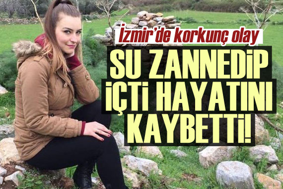 İzmir de korkunç olay! Su zannedip içti hayatını kaybetti