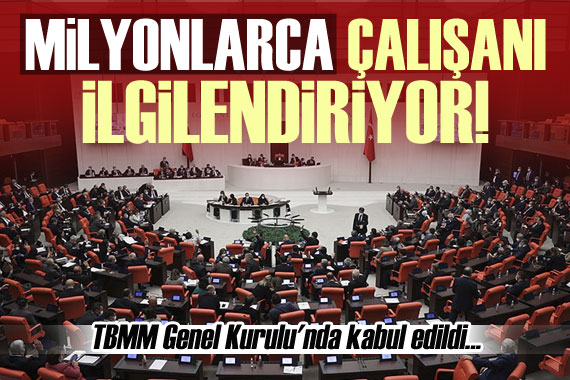 Milyonlarca çalışanı ilgilendiriyor! TBMM de kabul edildi