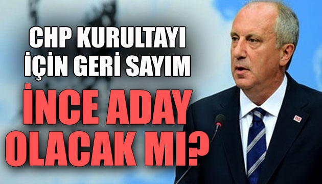 Muharrem İnce  genel başkanlığa aday  olacak mı?