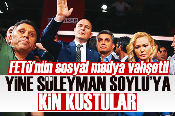 FETÖ nün sosyal medya vahşeti! Yine Süleyman Soylu ya kin kustular!