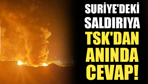 Suriye deki saldırıya TSK dan anında cevap