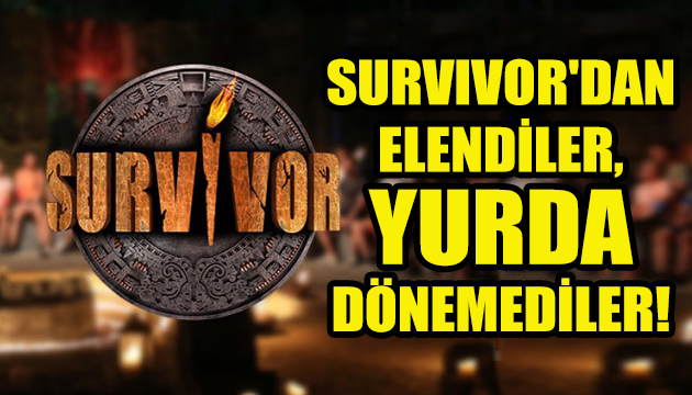 Survivor dan elendiler, yurda dönemediler!