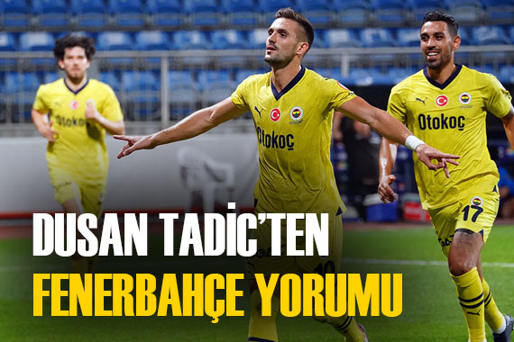 Dusan Tadic ten Fenerbahçe sözleri