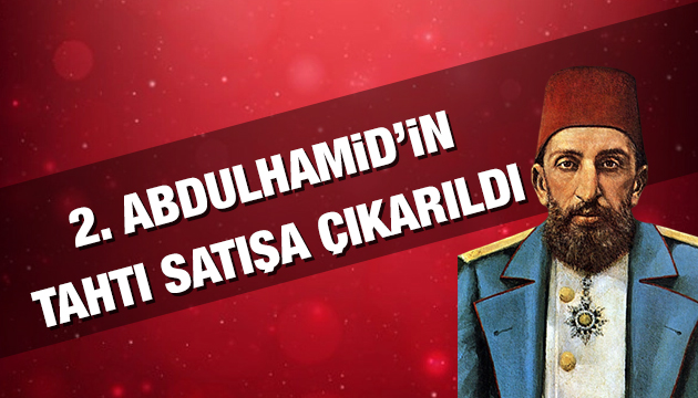 2. Abdulhamid in tahtı şartlı satıldı